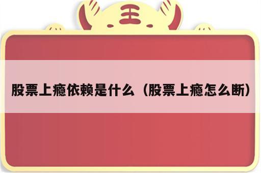 股票上瘾依赖是什么（股票上瘾怎么断）