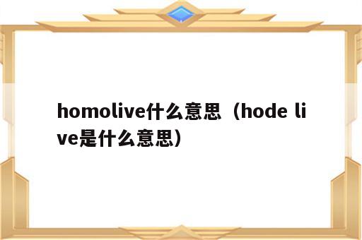 homolive什么意思（hode live是什么意思）