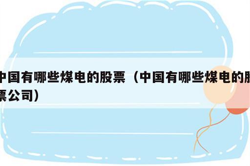 中国有哪些煤电的股票（中国有哪些煤电的股票公司）