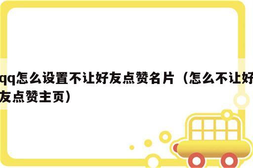 qq怎么设置不让好友点赞名片（怎么不让好友点赞主页）
