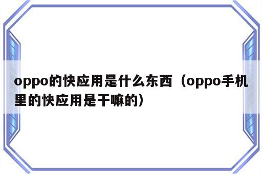 oppo的快应用是什么东西（oppo手机里的快应用是干嘛的）
