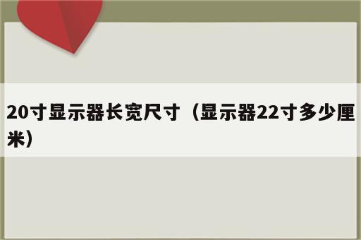 20寸显示器长宽尺寸（显示器22寸多少厘米）