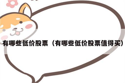 有哪些低价股票（有哪些低价股票值得买）