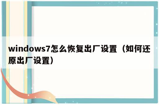 windows7怎么恢复出厂设置（如何还原出厂设置）