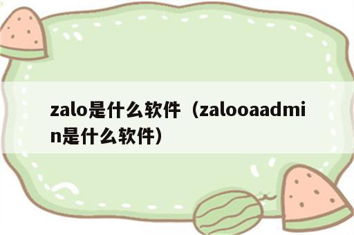 zalo是什么软件（zalooaadmin是什么软件）
