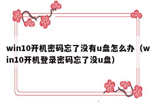 win10开机密码忘了没有u盘怎么办（win10开机登录密码忘了没u盘）
