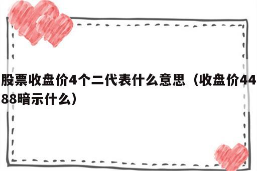 股票收盘价4个二代表什么意思（收盘价4488暗示什么）