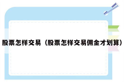 股票怎样交易（股票怎样交易佣金才划算）