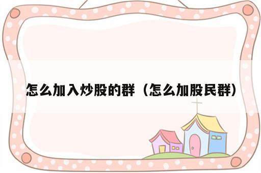 怎么加入炒股的群（怎么加股民群）