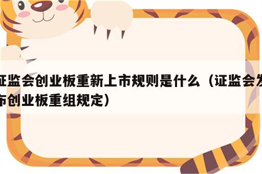 证监会创业板重新上市规则是什么（证监会发布创业板重组规定）