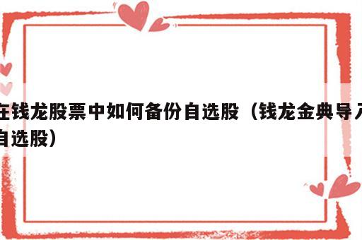 在钱龙股票中如何备份自选股（钱龙金典导入自选股）