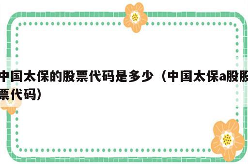 中国太保的股票代码是多少（中国太保a股股票代码）