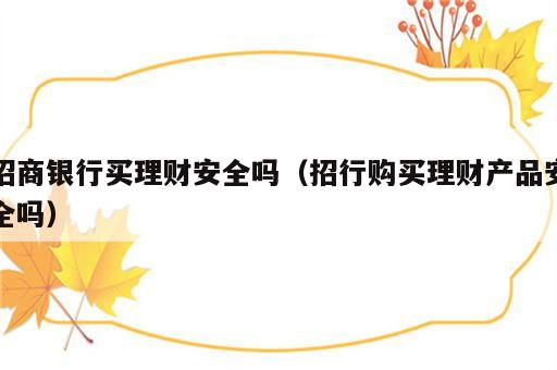 招商银行买理财安全吗（招行购买理财产品安全吗）