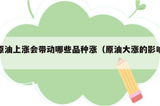 原油上涨会带动哪些品种涨（原油大涨的影响）