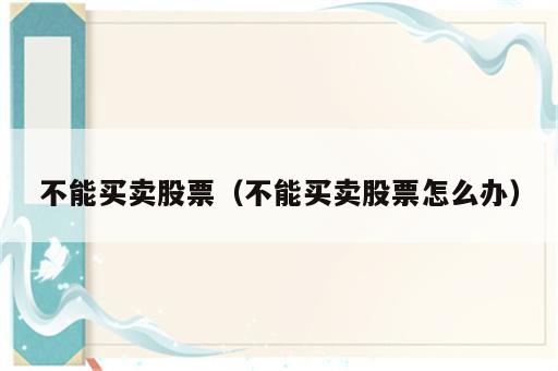 不能买卖股票（不能买卖股票怎么办）