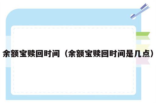 余额宝赎回时间（余额宝赎回时间是几点）