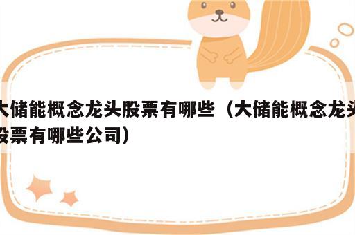 大储能概念龙头股票有哪些（大储能概念龙头股票有哪些公司）