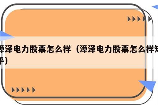 漳泽电力股票怎么样（漳泽电力股票怎么样知乎）