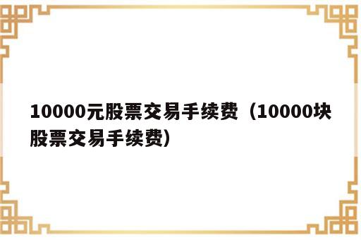 10000元股票交易手续费（10000块股票交易手续费）