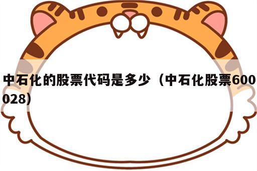 中石化的股票代码是多少（中石化股票600028）