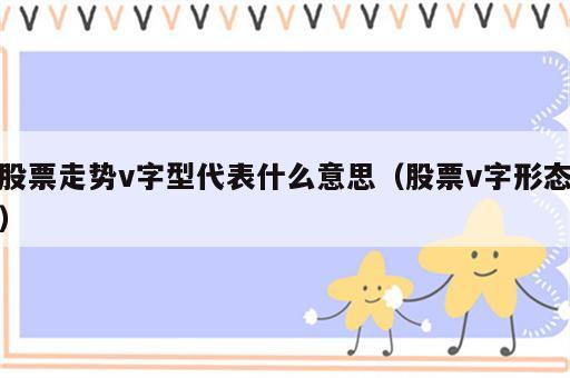 股票走势v字型代表什么意思（股票v字形态）