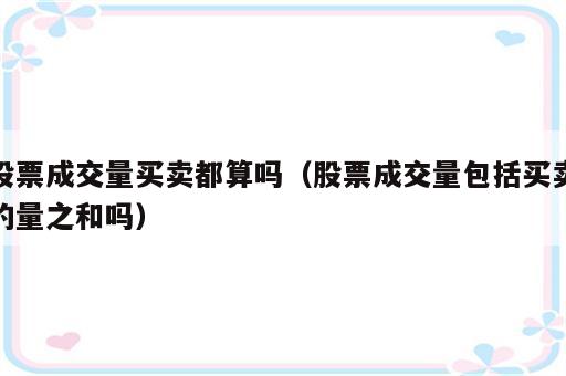 股票成交量买卖都算吗（股票成交量包括买卖的量之和吗）