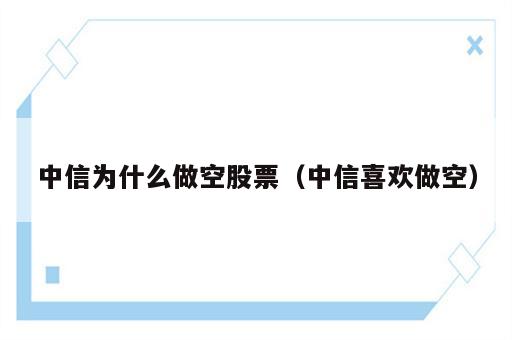 中信为什么做空股票（中信喜欢做空）