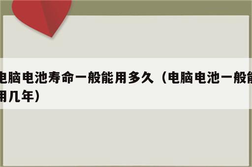 电脑电池寿命一般能用多久（电脑电池一般能用几年）