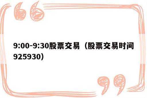 9:00-9:30股票交易（股票交易时间925930）