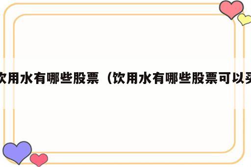 饮用水有哪些股票（饮用水有哪些股票可以买）