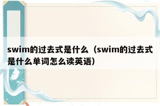 swim的过去式是什么（swim的过去式是什么单词怎么读英语）