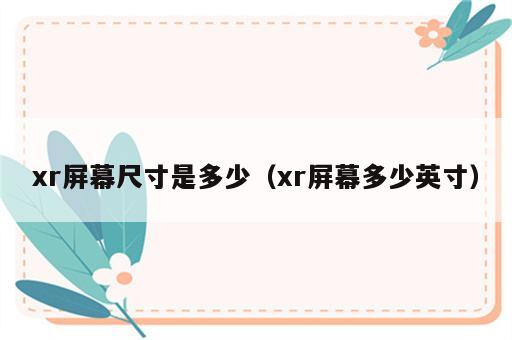 xr屏幕尺寸是多少（xr屏幕多少英寸）