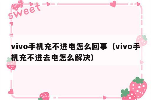 vivo手机充不进电怎么回事（vivo手机充不进去电怎么解决）