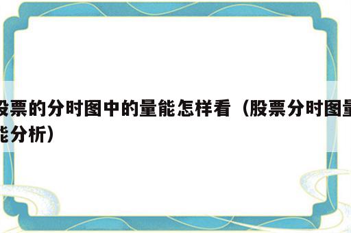 股票的分时图中的量能怎样看（股票分时图量能分析）