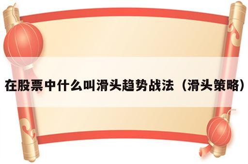 在股票中什么叫滑头趋势战法（滑头策略）