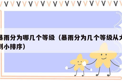 暴雨分为哪几个等级（暴雨分为几个等级从大到小排序）