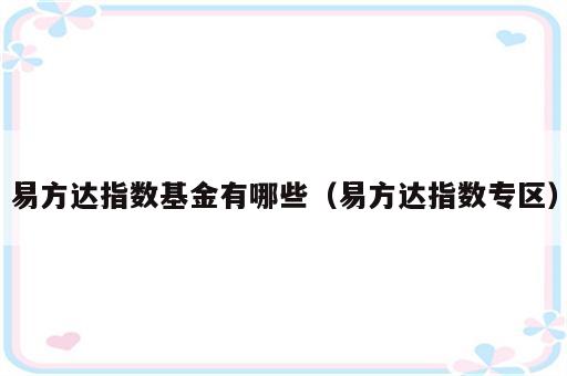 易方达指数基金有哪些（易方达指数专区）