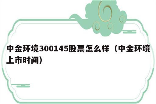 中金环境300145股票怎么样（中金环境上市时间）