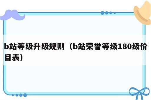 b站等级升级规则（b站荣誉等级180级价目表）