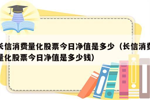 长信消费量化股票今日净值是多少（长信消费量化股票今日净值是多少钱）