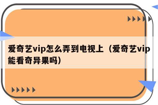 爱奇艺vip怎么弄到电视上（爱奇艺vip能看奇异果吗）