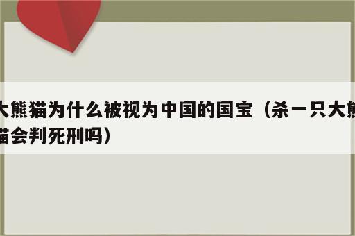 大熊猫为什么被视为中国的国宝（杀一只大熊猫会判死刑吗）