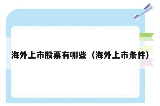 海外上市股票有哪些（海外上市条件）