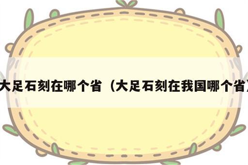 大足石刻在哪个省（大足石刻在我国哪个省）