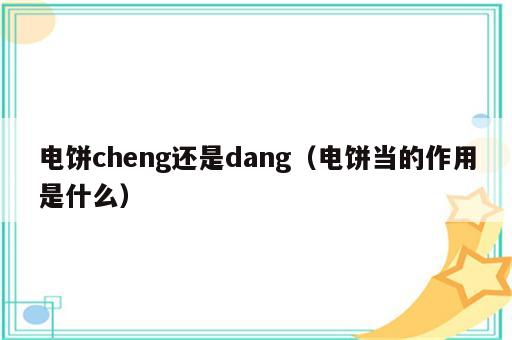 电饼cheng还是dang（电饼当的作用是什么）