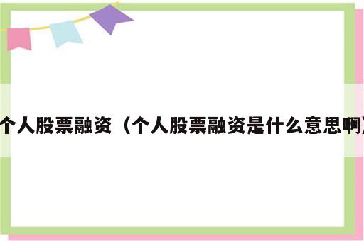 个人股票融资（个人股票融资是什么意思啊）