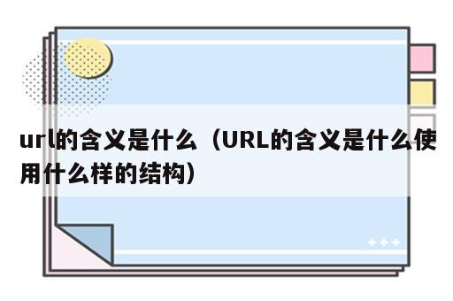 url的含义是什么（URL的含义是什么使用什么样的结构）