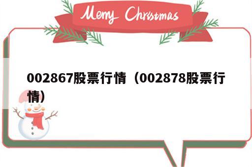 002867股票行情（002878股票行情）