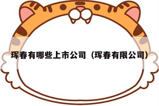 珲春有哪些上市公司（珲春有限公司）