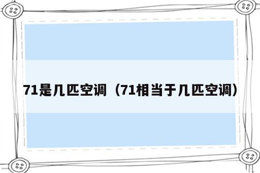 71是几匹空调（71相当于几匹空调）